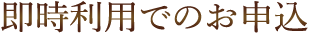 即時利用でのお申込
