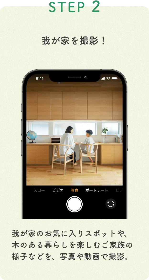 Step2 我が家のお気に入りスポットや、木のある暮らしを楽しむご家族の様子などを、写真や動画で撮影。